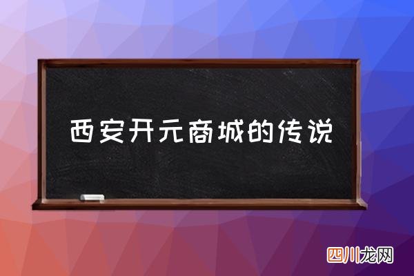 西安开元商城的传说 西安开元几点下班？