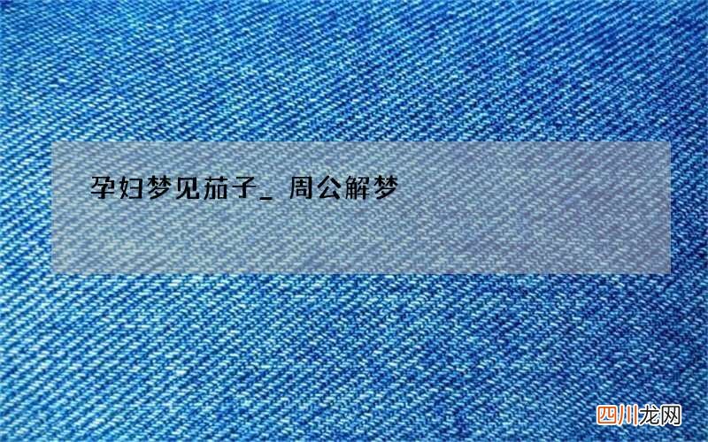 孕妇梦见茄子_周公解梦