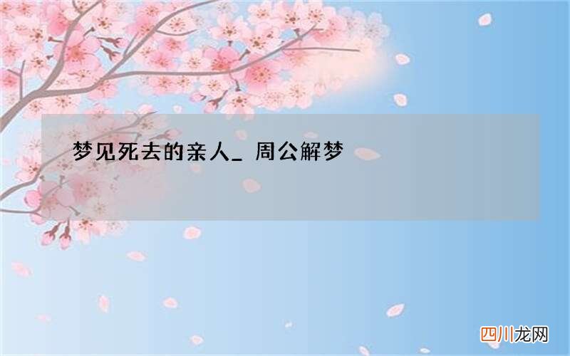 梦见死去的亲人_周公解梦