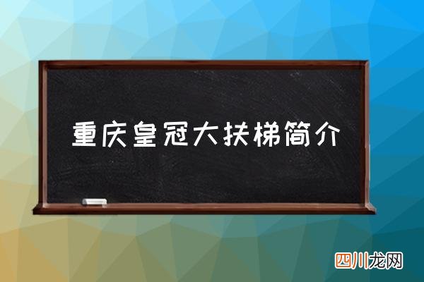 重庆皇冠大扶梯简介 皇冠大电梯介绍？
