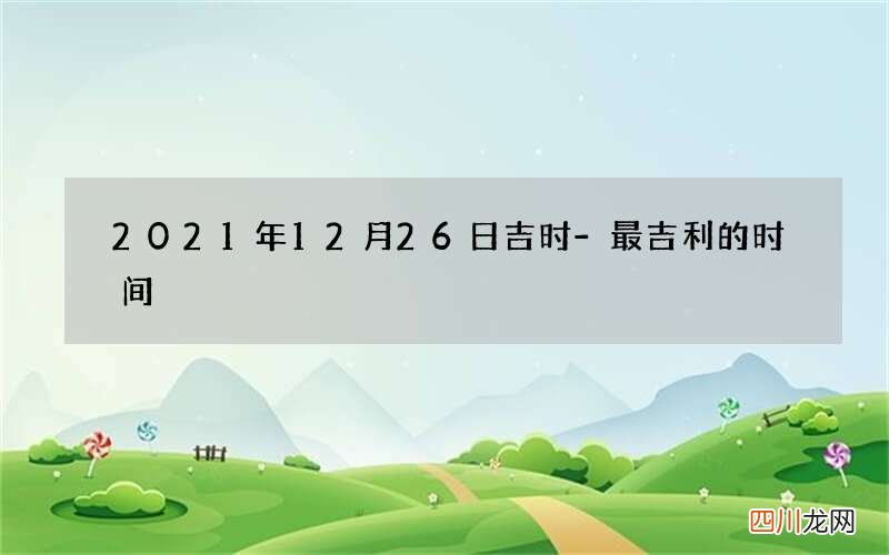 2021年12月26日吉时-最吉利的时间