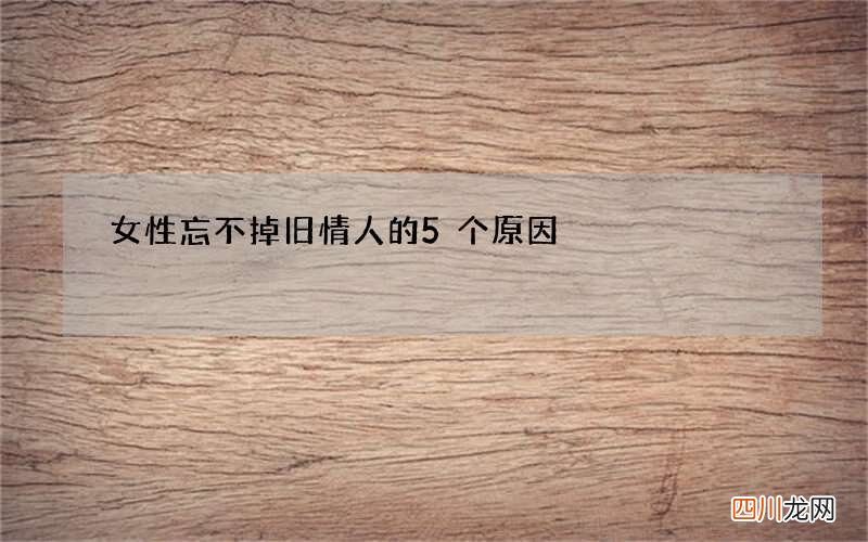 女性忘不掉旧情人的5个原因
