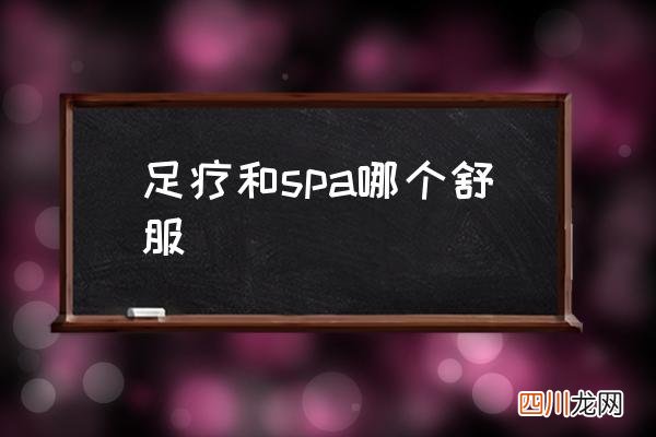 足疗和spa哪个舒服 泰式spa是什么？