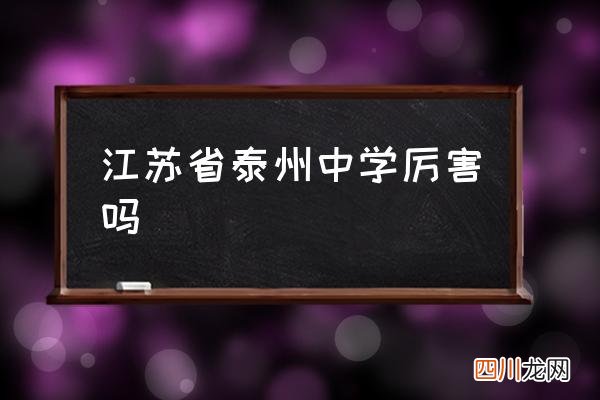 江苏省泰州中学厉害吗 江苏省泰州中学多大？