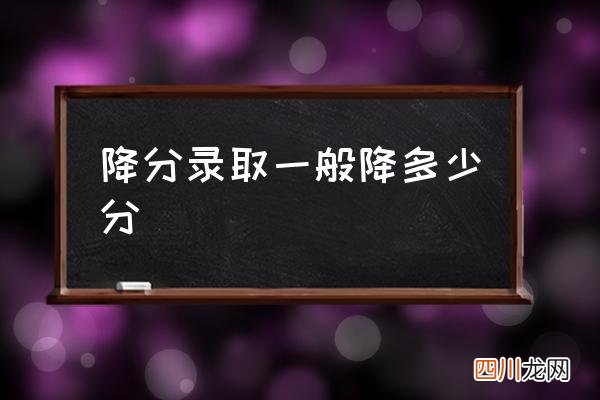 降分录取一般降多少分 减分录取是什么意思？