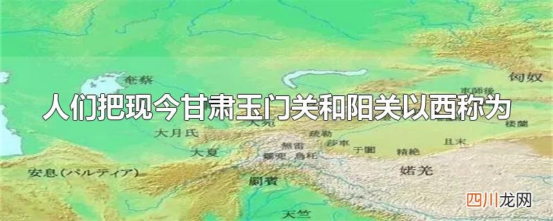 人们把现今甘肃玉门关和阳关以西称为