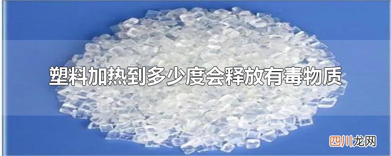 塑料加热到多少度会释放有毒物质