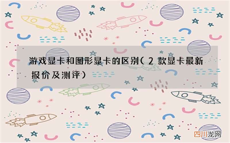 2款显卡最新报价及测评 游戏显卡和图形显卡的区别