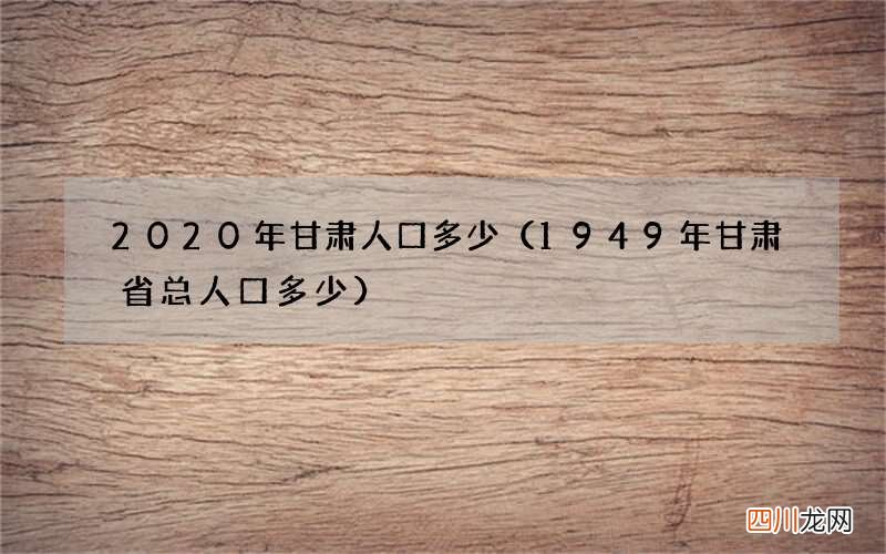 1949年甘肃省总人口多少 2020年甘肃人口多少