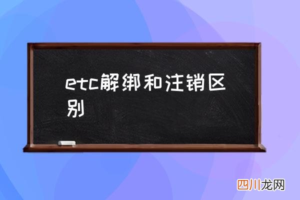 etc解绑和注销区别 ETC注销流程？
