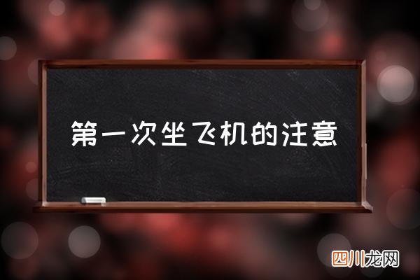 第一次坐飞机的注意 飞机注意事项大全？