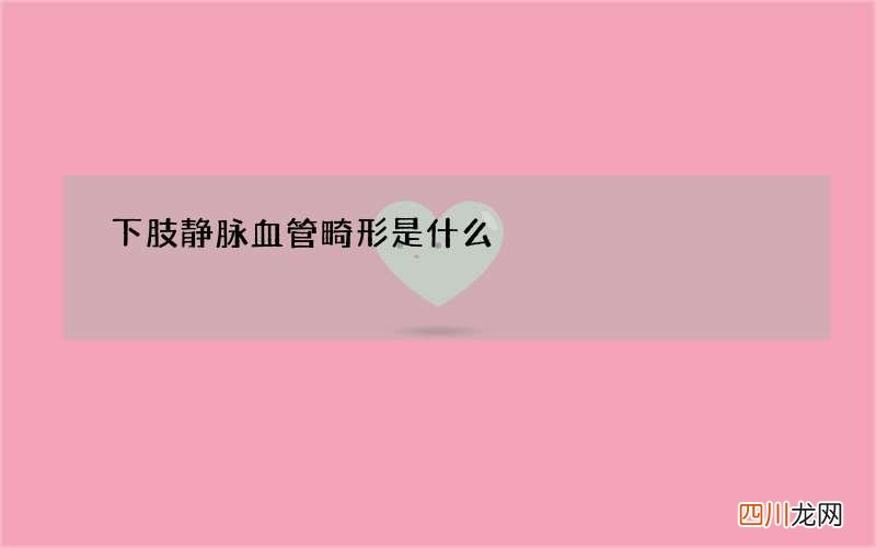 下肢静脉血管畸形是什么