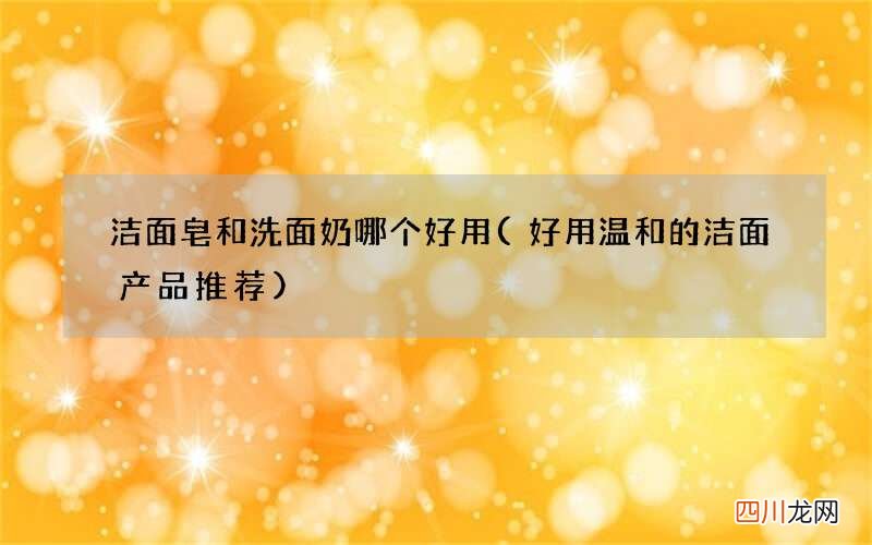 好用温和的洁面产品推荐 洁面皂和洗面奶哪个好用