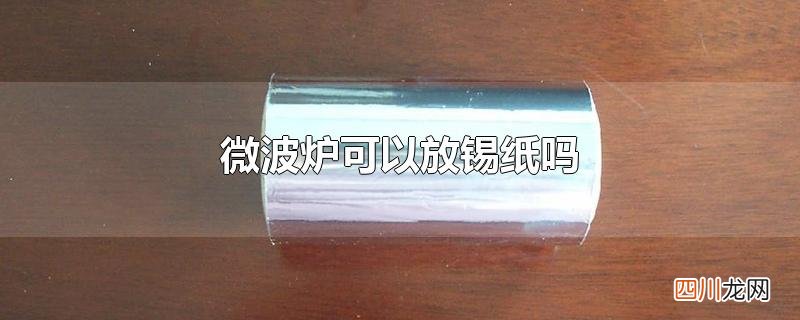 微波炉可以放锡纸吗