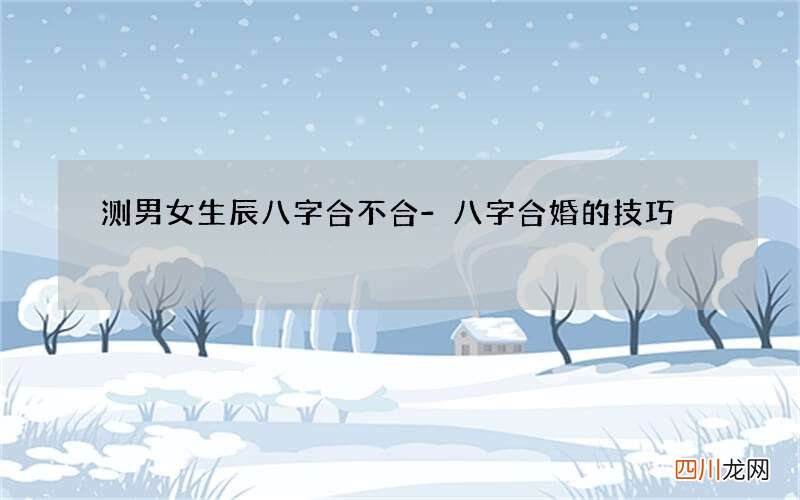 测男女生辰八字合不合-八字合婚的技巧