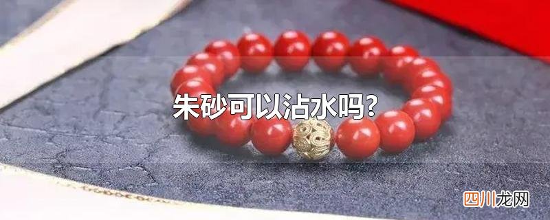 朱砂可以沾水吗?