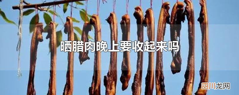 晒腊肉晚上要收起来吗