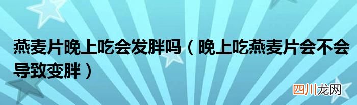 晚上吃燕麦片会不会导致变胖 燕麦片晚上吃会发胖吗