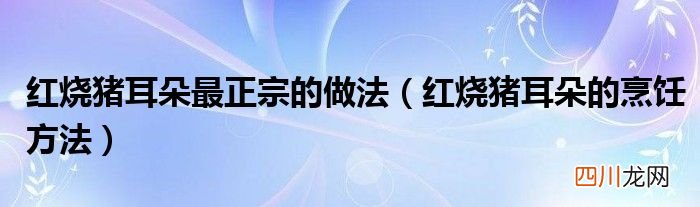 红烧猪耳朵的烹饪方法 红烧猪耳朵最正宗的做法