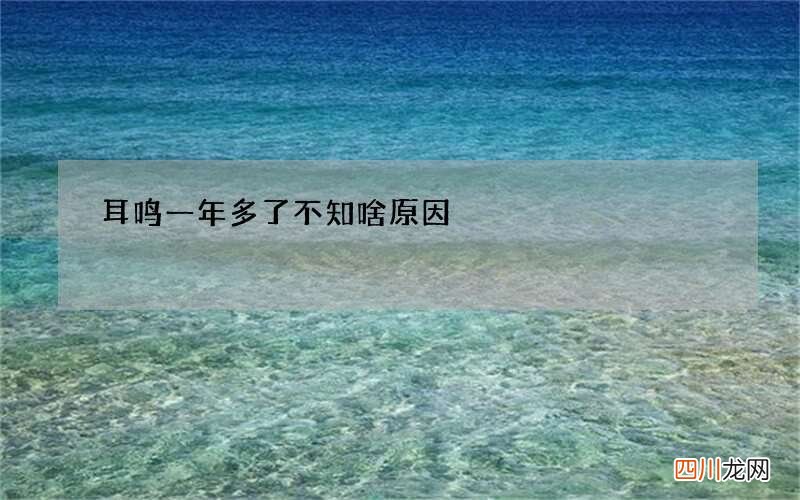 耳鸣一年多了不知啥原因