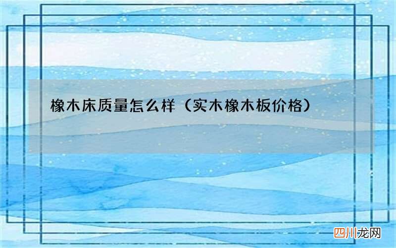 实木橡木板价格 橡木床质量怎么样