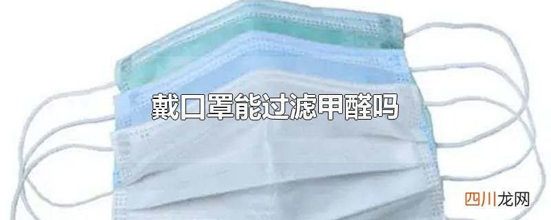 戴口罩能过滤甲醛吗