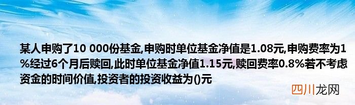 某人申购了10 000份基金,申购时单位基金净值是1.08元,申购费率为1%经过6个月后赎回,此时单位基金净值1.15元,赎回费率0.8%若不考虑资金的时间价值,投资者的投资收益为元