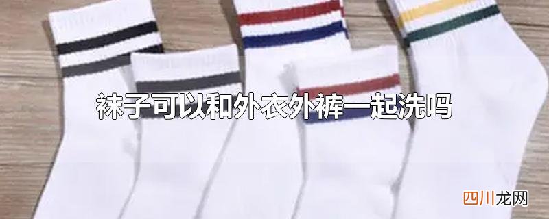 袜子可以和外衣外裤一起洗吗