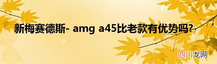 新梅赛德斯- amg a45比老款有优势吗?