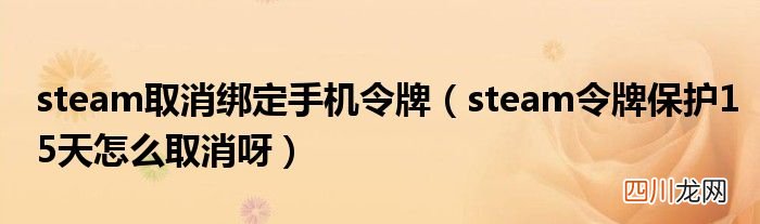 steam令牌保护15天怎么取消呀 steam取消绑定手机令牌