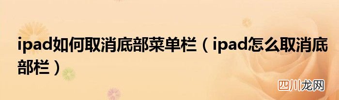 ipad怎么取消底部栏 ipad如何取消底部菜单栏