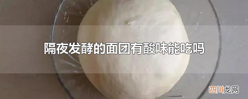 隔夜发酵的面团有酸味能吃吗