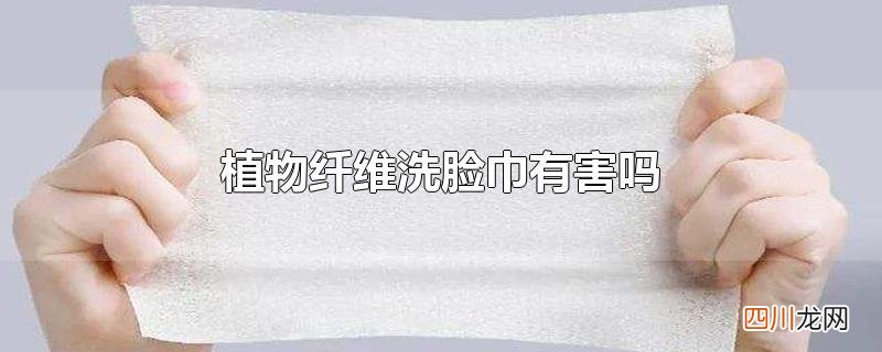 植物纤维洗脸巾有害吗