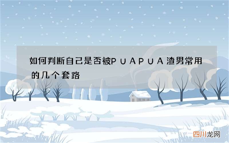 如何判断自己是否被PUA PUA渣男常用的几个套路