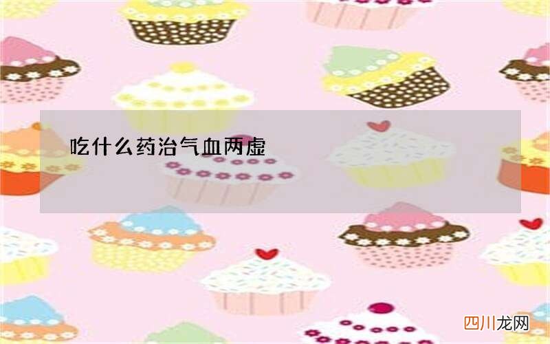 吃什么药治气血两虚