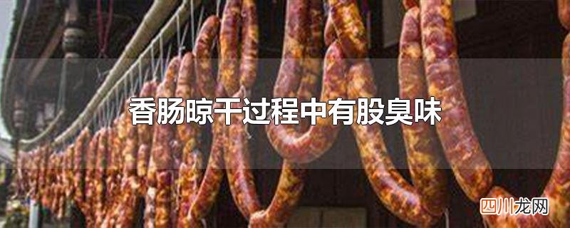 香肠晾干过程中有股臭味
