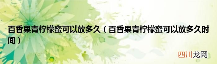 百香果青柠檬蜜可以放多久时间 百香果青柠檬蜜可以放多久