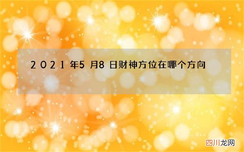 2021年5月8日财神方位在哪个方向