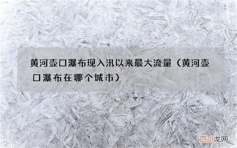 黄河壶口瀑布在哪个城市 黄河壶口瀑布现入汛以来最大流量