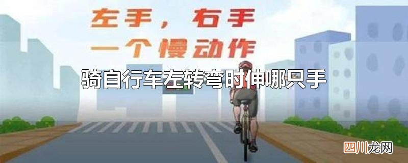 骑自行车转弯时要伸手示意是对的还是错的 骑自行车左转弯时伸哪只手