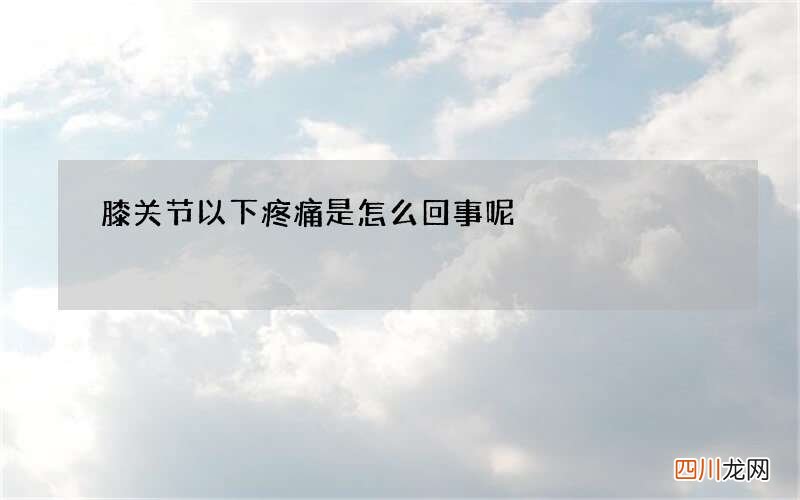 膝关节以下疼痛是怎么回事呢
