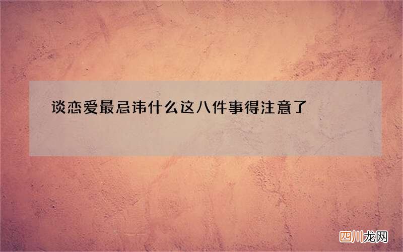 谈恋爱最忌讳什么 这八件事得注意了