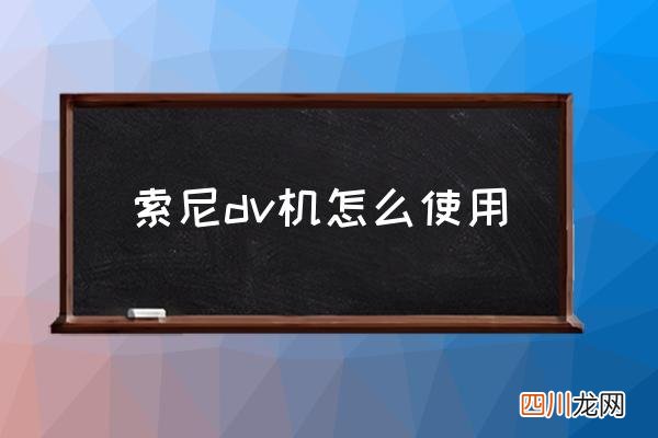 索尼dv机怎么使用,索尼有超远摄像DV机吗？