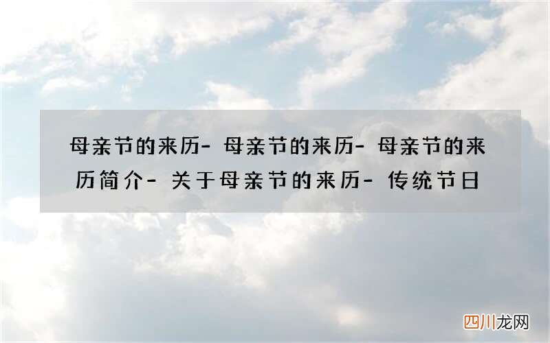 母亲节的来历-母亲节的来历-母亲节的来历简介-关于母亲节的来历-传统节日