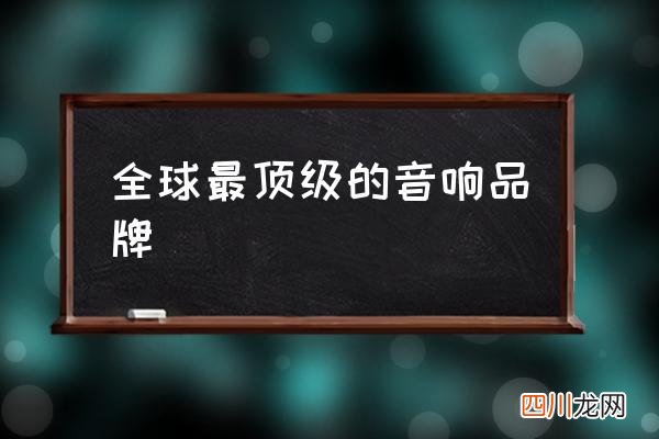 全球最顶级的音响品牌,什么音响最好？