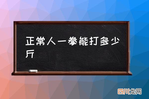 正常人一拳能打多少斤,成年人一拳能打多少斤力量？