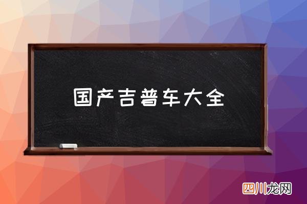 国产吉普车大全,国产硬派越野排名？