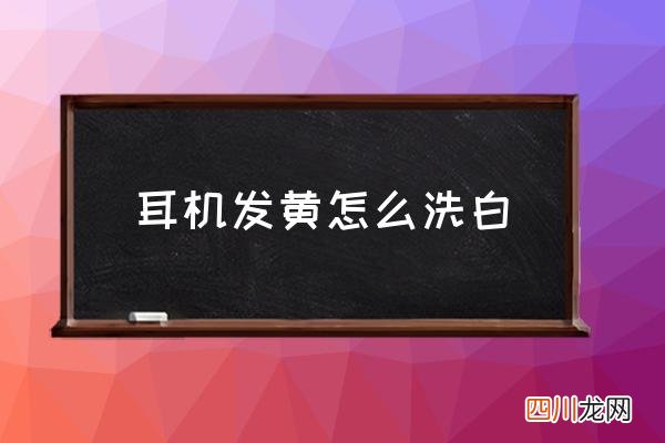 耳机发黄怎么洗白,白色的耳机线脏了怎么清洗啊？