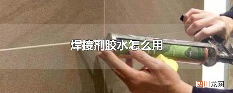 焊接剂胶水用法 焊接剂胶水怎么用