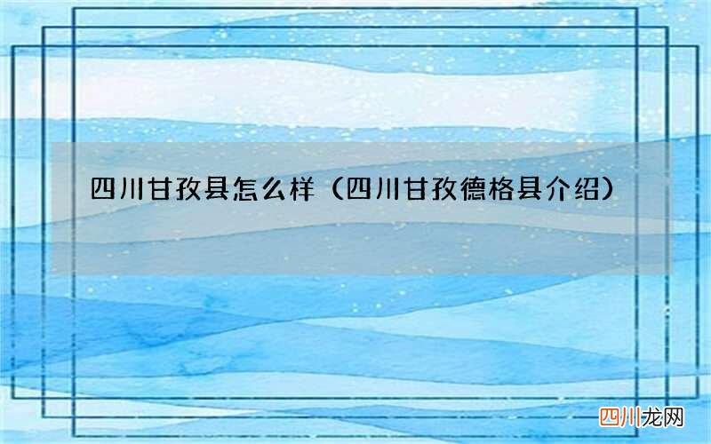 四川甘孜德格县介绍 四川甘孜县怎么样